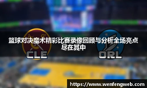 333体育篮球对决魔术精彩比赛录像回顾与分析全场亮点尽在其中